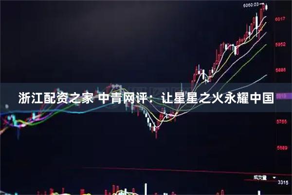浙江配资之家 中青网评：让星星之火永耀中国