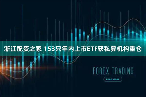 浙江配资之家 153只年内上市ETF获私募机构重仓