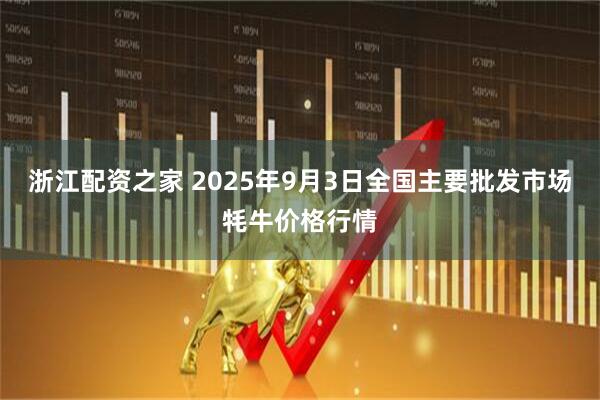 浙江配资之家 2025年9月3日全国主要批发市场牦牛价格行情