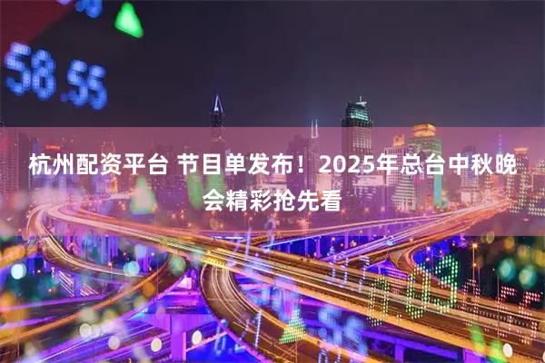 杭州配资平台 节目单发布！2025年总台中秋晚会精彩抢先看