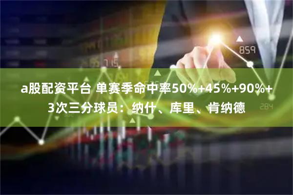 a股配资平台 单赛季命中率50%+45%+90%+3次三分球员：纳什、库里、肯纳德
