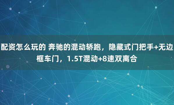 配资怎么玩的 奔驰的混动轿跑，隐藏式门把手+无边框车门，1.5T混动+8速双离合
