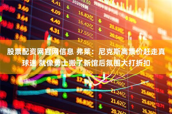 股票配资网官网信息 弗莱：尼克斯高票价赶走真球迷 就像勇士搬了新馆后氛围大打折扣